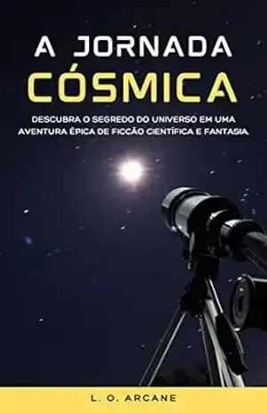 A Jornada Cósmica: Descubra o segredo do universo em uma aventura épica de ficção científica e fantasia - L. O. Arcane
