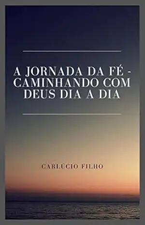 A Jornada da Fé: Caminhando com Deus dia a dia – Carlúcio  Filho