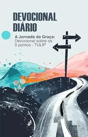 A Jornada da Graça: Devocional sobre os 5 pontos – TULIP – Jezriel Francis Oliveira