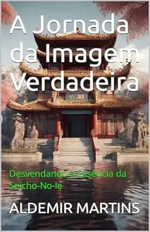 A Jornada da Imagem Verdadeira: Desvendando a Essência da Seicho–No–Ie – ALDEMIR MARTINS