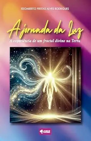 A jornada da Luz: A experiência de um fractal divino na Terra – Edomberto Freitas