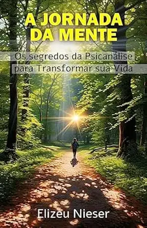 A Jornada da Mente: Os Segredos da Psicanálise para Transformar sua Vida – Elizeu Nieser