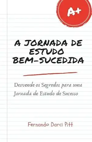 A Jornada de Estudo Bem–Sucedida: Desvende os Segredos para uma Jornada de Estudo de Sucesso (Como Otimizar seu aprendizado Livro 1) – Fernando Darci Pitt