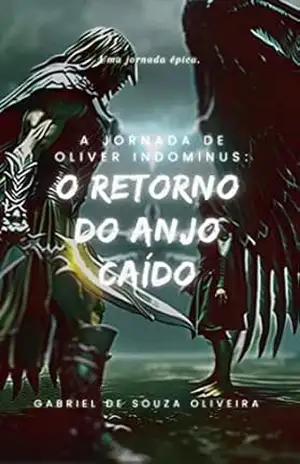 A Jornada de Oliver Indominus: O Retorno do Anjo Caído (Saga Oliver Indominus em busca de vingança e poder) - Gabriel De Souza Oliveira