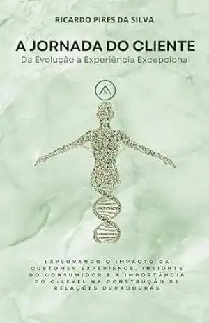 A JORNADA DO CLIENTE: DA EVOLUÇÃO À EXPERIÊNCIA EXCEPCIONAL: EXPLORANDO O IMPACTO DA CUSTOMER EXPERIENCE, INSIGHTS DO CLIENTE E A IMPORTÂNCIA DO LEVEL C NA CONSTRUÇÃO DE RELAÇÕES DURADOURAS - Ricardo Pires da Silva