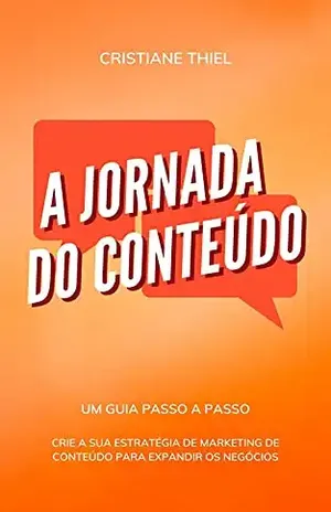 A Jornada do Conteúdo: Crie a sua Estratégia de Marketing de Conteúdo para Expandir os Negócios - Cristiane Thiel