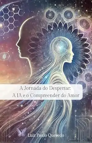 A Jornada do Despertar: A IA e o Compreender do Amor - Luiz Paulo Quevedo