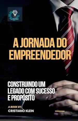 A Jornada do Empreendedor: Criando um Legado de Sucesso e Propósito - CRISTIANO KLEIN