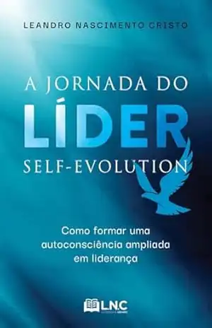 A Jornada do Líder Self–Evolution:: como formar uma autoconsciência ampliada em liderança – Leandro Nascimento Cristo