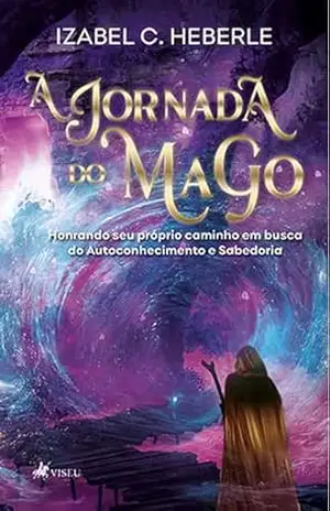 A Jornada do Mago: Honrando Seu Próprio Caminho em Busca do Autoconhecimento e Sabedoria – Izabel C. Heberle