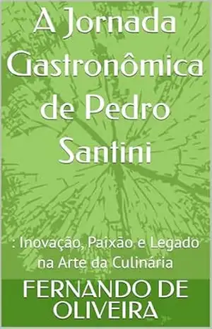 A Jornada Gastronômica de Pedro Santini:: Inovação, Paixão e Legado na Arte da Culinária – FERNANDO DE OLIVEIRA