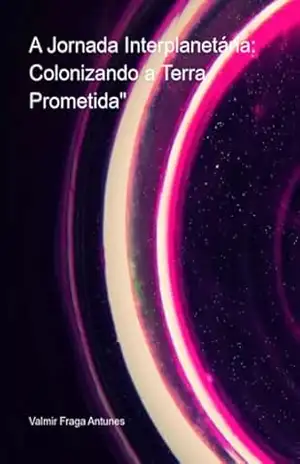 A Jornada Interplanetária: Colonizando A Terra Prometida" - Valmir Fraga Antunes