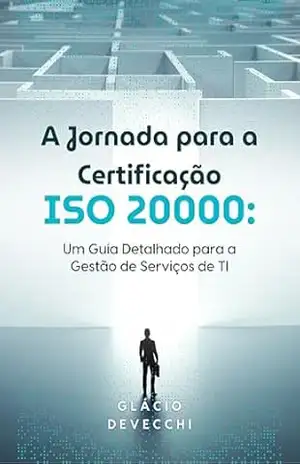 A Jornada para a Certificação ISO 20000: Um Guia Detalhado para a Gestão de Serviços de TI – Glácio Devecchi