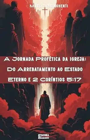 A Jornada Profética da Igreja: Do Arrebatamento ao Estado Eterno e 2 Coríntios 5:17 – Marcio Bringhenti