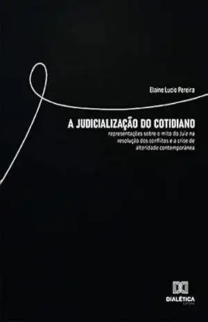 A Judicialização do Cotidiano: representações sobre o mito do Juiz na resolução dos conflitos e a crise de alteridade contemporânea – Elaine Lucio Pereira
