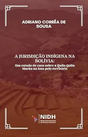 A jurisdição indígena na Bolívia:: Um estudo de caso sobre a Quila Quila Marka na luta pelo território – Adriano  Correa de Sousa