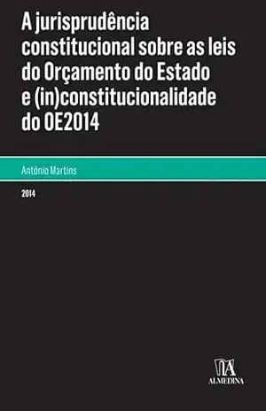 A Jurisprudência Constitucional sobre as Leis do Orçamento de Estado e (in)constitucionalidade do OE - António Martins
