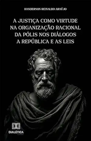 A justiça como virtude na organização racional da pólis nos diálogos A República e As Leis - Handerson Reinaldo Araújo