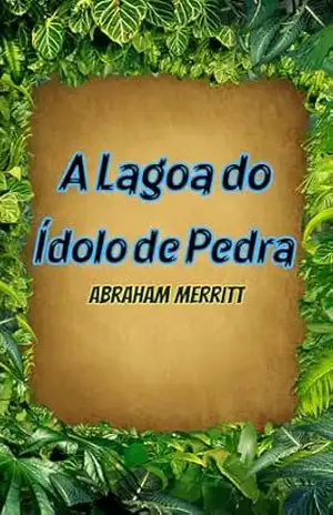 A Lagoa do Ídolo de Pedra – Abraham Merritt