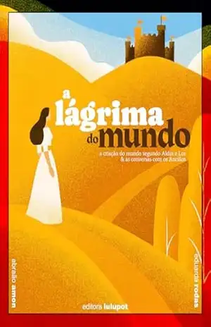 A Lágrima do Mundo: a criação do mundo segundo Aldin e Lor & as conversas com os Anciãos - Abraão Amon