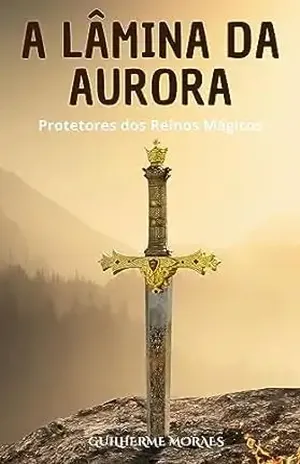 A Lâmina da Aurora: Protetores dos Reinos Mágicos - Guilherme Rosa de Moraes