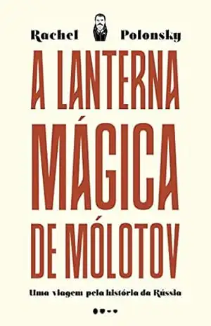 A lanterna mágica de Mólotov: Uma viagem pela história da Rússia – Rachel Polonsky