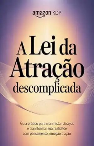 A Lei da Atração Descomplicada: Guia Prático para Manifestar Desejos e Transformar Sua Realidade com Pensamento, Emoção e Ação: Domine os 3 Pilares da Manifestação — Pensamento, Sentimento e Ação – Leandro Matos