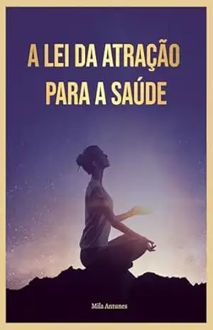 A Lei da Atração para a Saúde - Mila Antunes