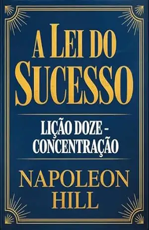 A LEI DO SUCESSO Lição Doze – CONCENTRAÇÃO (traduzido) – Napoleon Hill