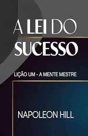 A LEI DO SUCESSO Lição Um – A MENTE MESTRE (traduzido) – Napoleon Hill