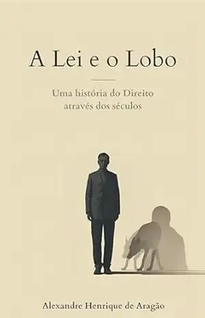 A Lei e o Lobo: Uma história do Direito através dos séculos – Alexandre Henrique  de Aragão