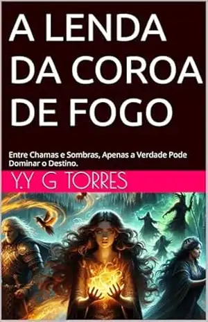 A Lenda da Coroa de Fogo: Entre Chamas e Sombras, Apenas a Verdade Pode Dominar o Destino. – Y.Y G Torres