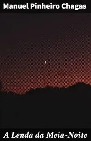 A Lenda da Meia–Noite: Um romance gótico de suspense e terror, mergulhe na atmosfera sombria de um clássico da literatura do século XIX – Manuel Pinheiro Chagas