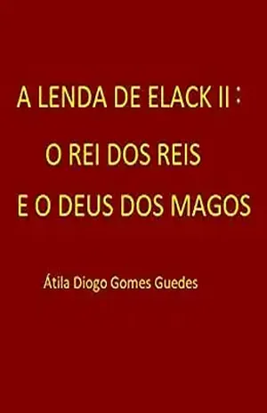 A LENDA DE ELACK II: O REI DOS REIS E O DEUS DOS MAGOS - ÁTILA DIOGO GOMES GUEDES