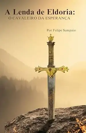 A Lenda De Eldoria: O Cavaleiro Da Esperança - Felipe Sampaio