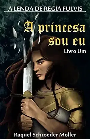 A Lenda de Regia Fulvis: A Princesa Sou Eu - Raquel Schroeder Moller