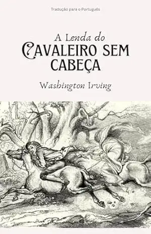 A Lenda do Cavaleiro Sem Cabeça: The Legend of Sleepy Hollow (Tradução para o português) – Washington Irving