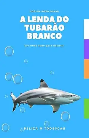 A LENDA DO TUBARÃO BRANCO: Ele tinha tudo para desistir (sob um novo olhar Livro 2) – BELIZA MARCUSSI TODESCAN