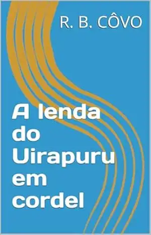A lenda do Uirapuru em cordel (Lendas brasileiras em cordel) – R. B.  CÔVO
