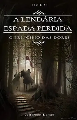 A Lendária Espada Perdida: O Princípio das Dores - Jefferson Lemes