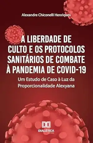 A Liberdade de Culto e os Protocolos Sanitários de Combate à Pandemia de COVID–19: Um Estudo de Caso à Luz da Proporcionalidade Alexyana – Alexandre Chiconelli Henriques