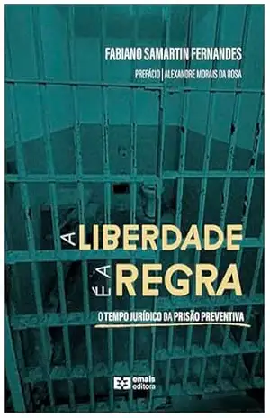 A liberdade é a regra: O tempo jurídico da prisão preventiva – Fabiano Samartin Fernandes