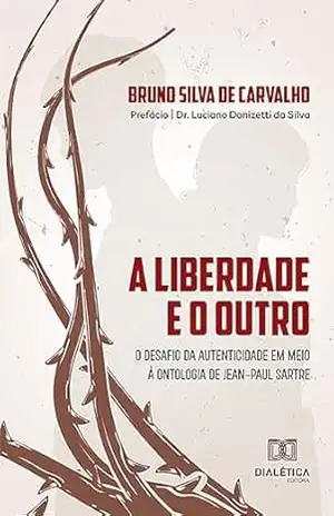 A liberdade e o Outro: o desafio da autenticidade em meio à ontologia de Jean–Paul Sartre – Bruno Silva de Carvalho