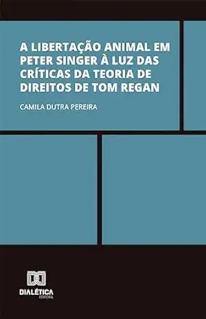 A libertação animal em Peter Singer à luz das críticas da Teoria de Direitos de Tom Regan – Camila Dutra Pereira