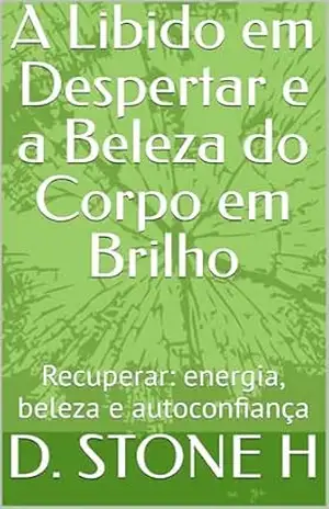 A Libido em Despertar e a Beleza do Corpo em Brilho: Recuperar: energia, beleza e autoconfiança – D. STONE H