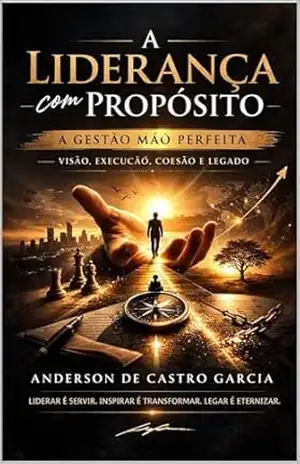 A Liderança com Propósito — A Gestão Mão Perfeita: Como Construir Resultados, Formar Líderes e Deixar um Legado com Base em Propósito, Fé e Execução Real - Anderson  De Castro Garcia