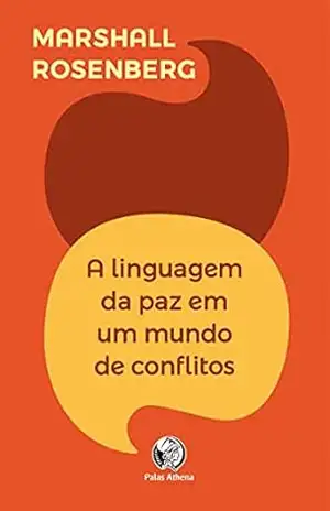 A linguagem da paz em um mundo de conflitos: Sua próxima fala mudará seu mundo - Marshall Rosenberg