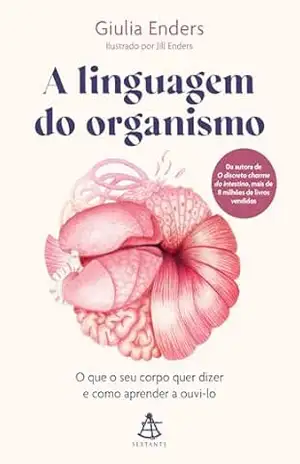 A linguagem do organismo: O que o seu corpo quer dizer e como aprender a ouvi–lo - Giulia Enders