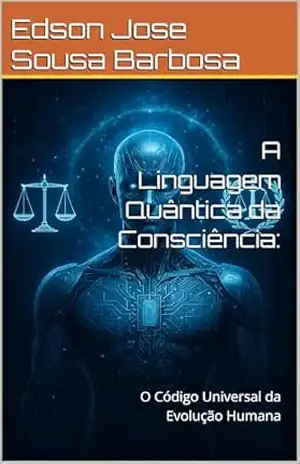A Linguagem Quântica da Consciência: O Código Universal da Evolução Humana – Edson Jose Sousa Barbosa