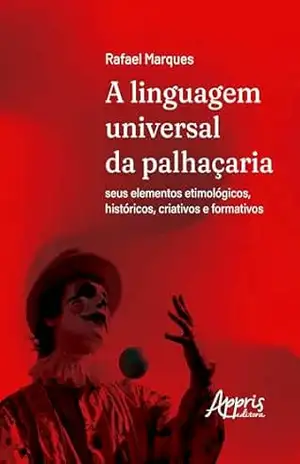 A Linguagem Universal da Palhaçaria: Seus Elementos Etimológicos, Históricos, Criativos e Formativos – Rafael Resende Marques da Silva